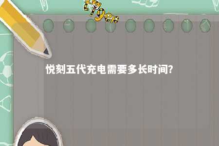 悦刻五代充电需要多长时间？ 